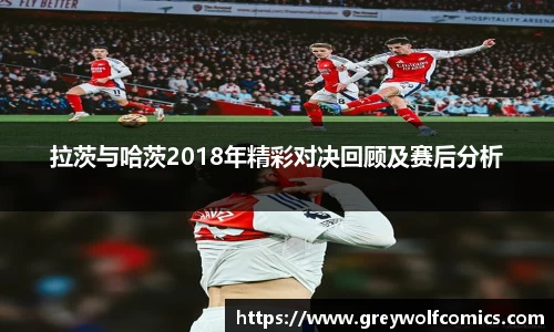 拉茨与哈茨2018年精彩对决回顾及赛后分析