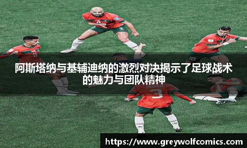 阿斯塔纳与基辅迪纳的激烈对决揭示了足球战术的魅力与团队精神